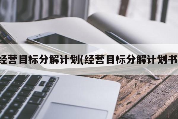 经营目标分解计划(经营目标分解计划书)